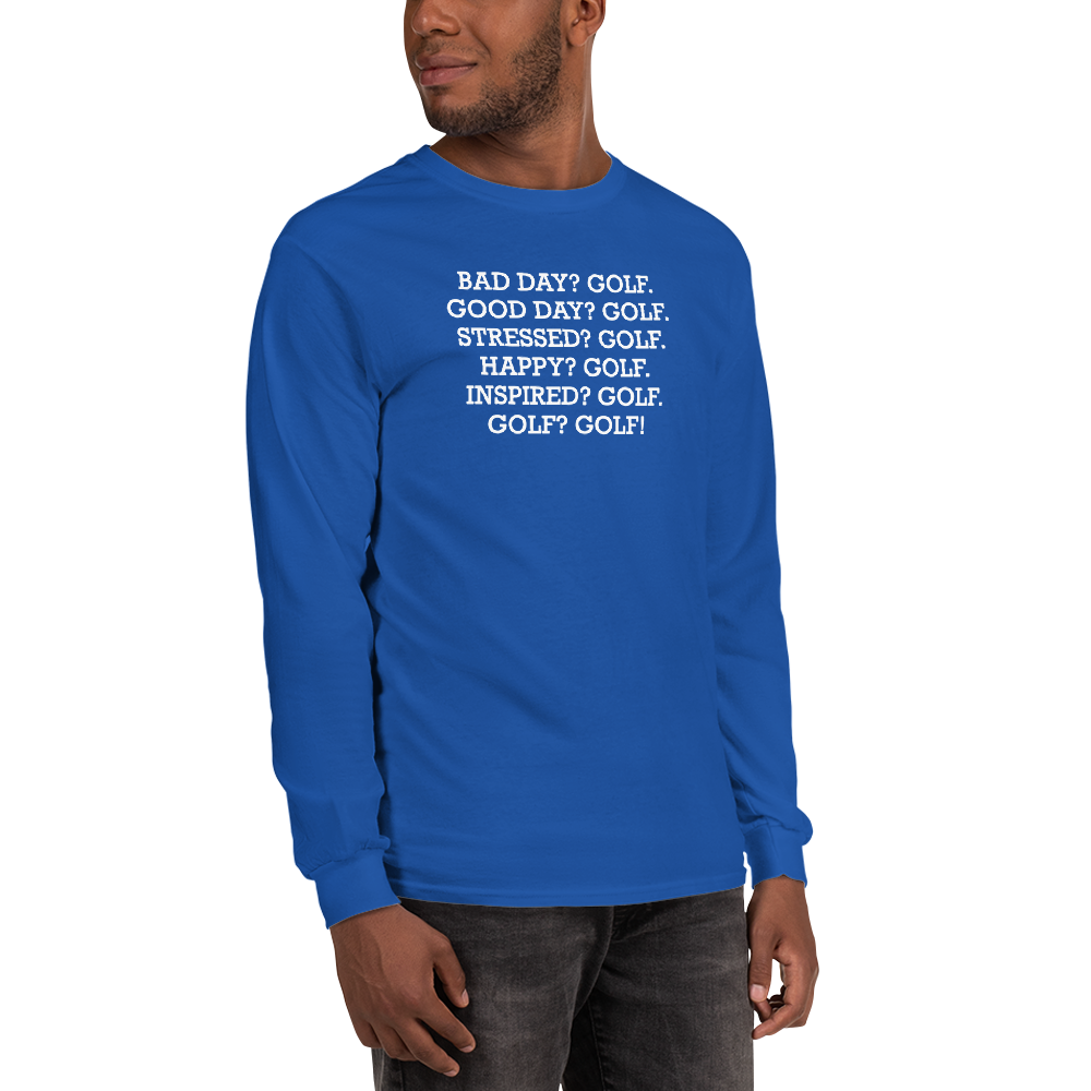 "Bad Day? Golf. Good Day? Golf. Stressed? Golf. Happy? Golf. Inspired? Golf. Golf? Golf!" printed on a royal men's long sleeve shirt worn by a male
