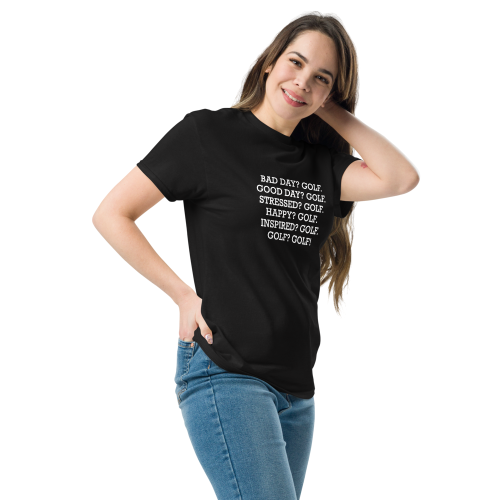 "Bad Day? Golf. Good Day? Golf. Stressed? Golf. Happy? Golf. Inspired? Golf. Golf? Golf!" printed on a black unisex classic tee worn by a female