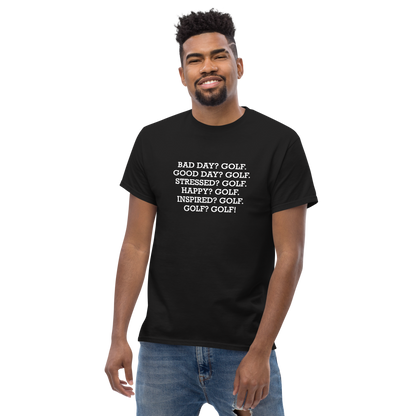 "Bad Day? Golf. Good Day? Golf. Stressed? Golf. Happy? Golf. Inspired? Golf. Golf? Golf!" printed on a black unisex classic tee worn by a male
