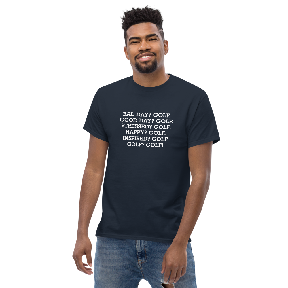 "Bad Day? Golf. Good Day? Golf. Stressed? Golf. Happy? Golf. Inspired? Golf. Golf? Golf!" printed on a navy unisex classic tee worn by a male