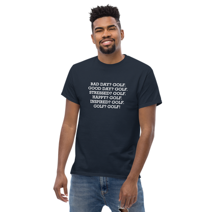 "Bad Day? Golf. Good Day? Golf. Stressed? Golf. Happy? Golf. Inspired? Golf. Golf? Golf!" printed on a navy unisex classic tee worn by a male