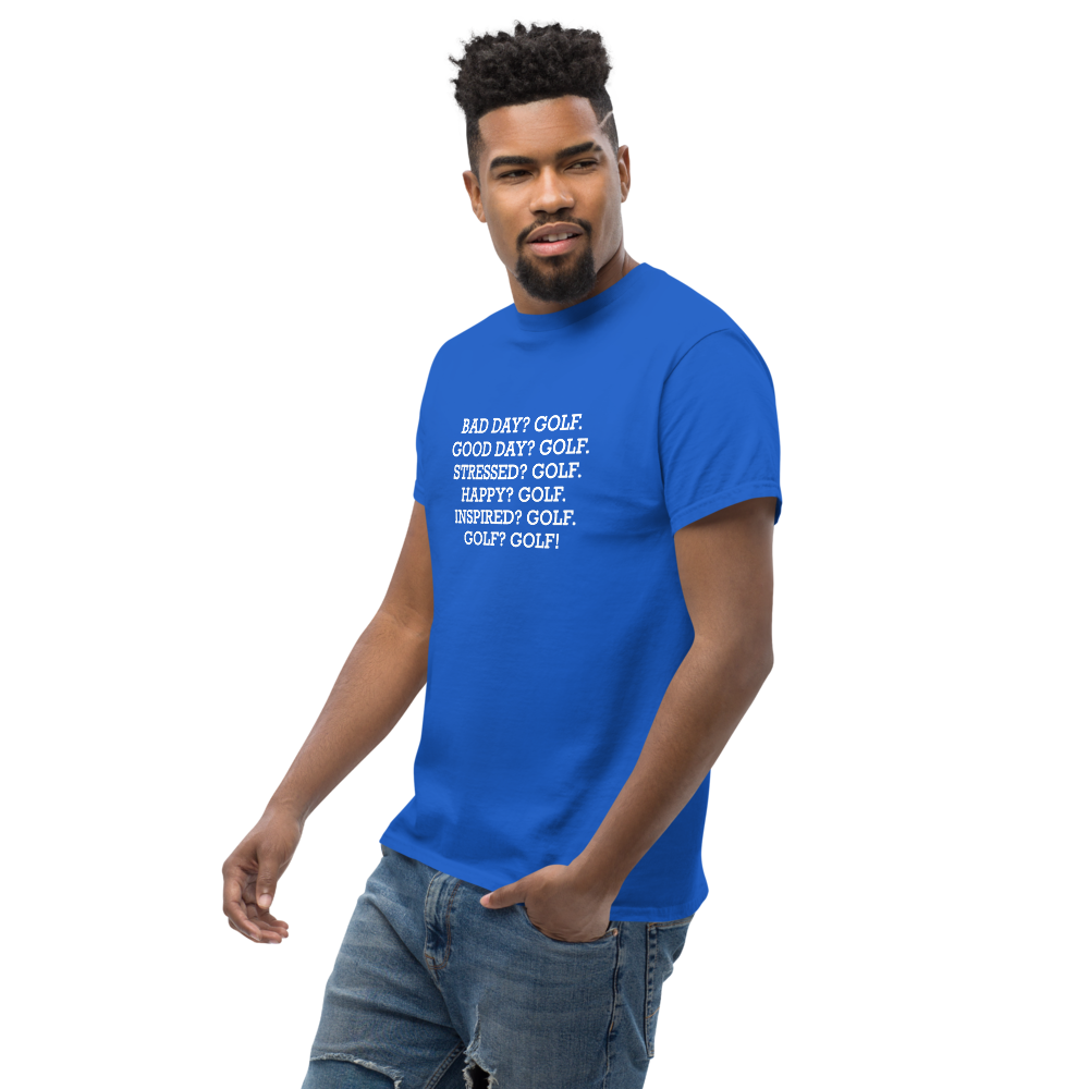 "Bad Day? Golf. Good Day? Golf. Stressed? Golf. Happy? Golf. Inspired? Golf. Golf? Golf!" printed on a royal unisex classic tee worn by a male