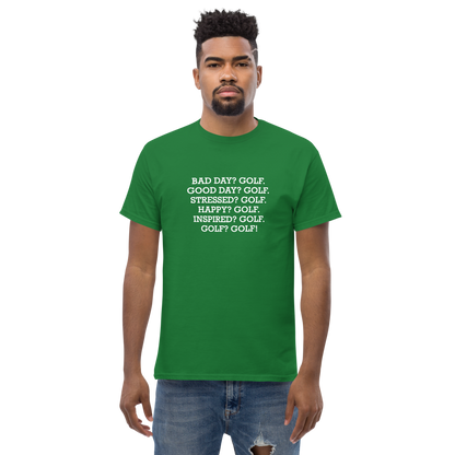 "Bad Day? Golf. Good Day? Golf. Stressed? Golf. Happy? Golf. Inspired? Golf. Golf? Golf!" printed on a turf green unisex classic tee worn by a male