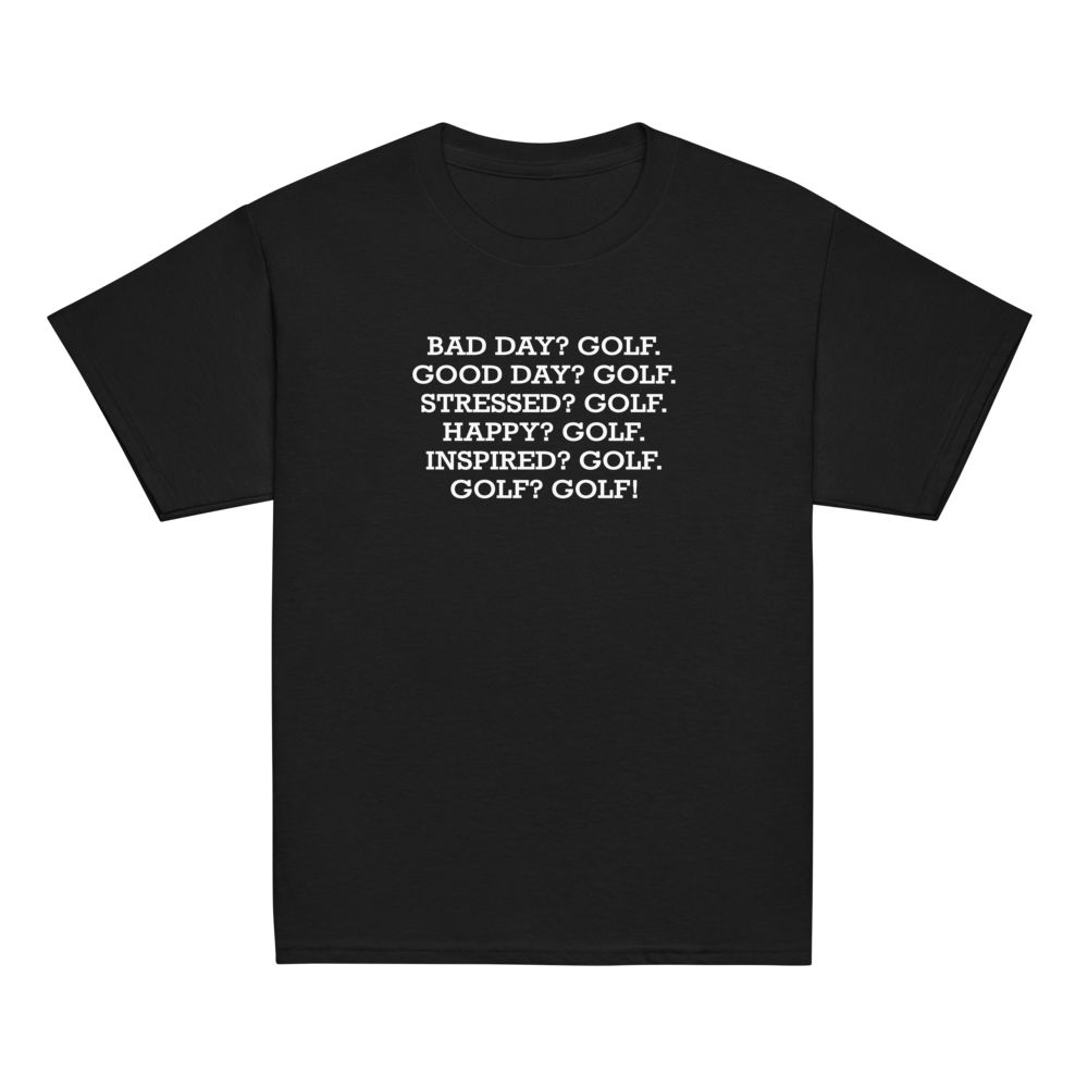 "Bad Day? Golf. Good Day? Golf. Stressed? Golf. Happy? Golf. Inspired? Golf. Golf? Golf!" printed on a black youth classic tee laying on a flat surface