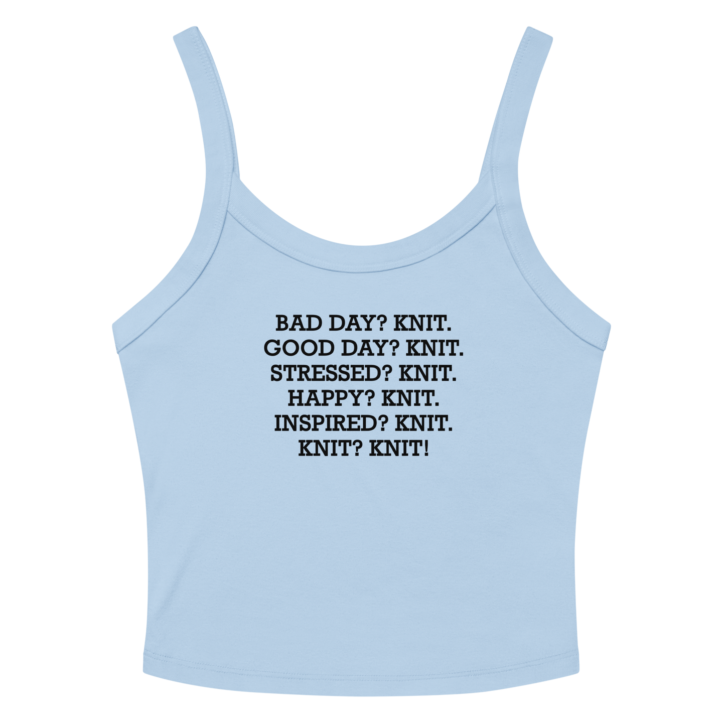 "Bad Day? Knit. Good Day? Knit. Stressed? Knit. Happy? Knit. Inspired? Knit. Knit? Knit!" printed on a solid baby blue blend women's micro-rib tanktop laying on a flat surface amongst sunglasses and shorts