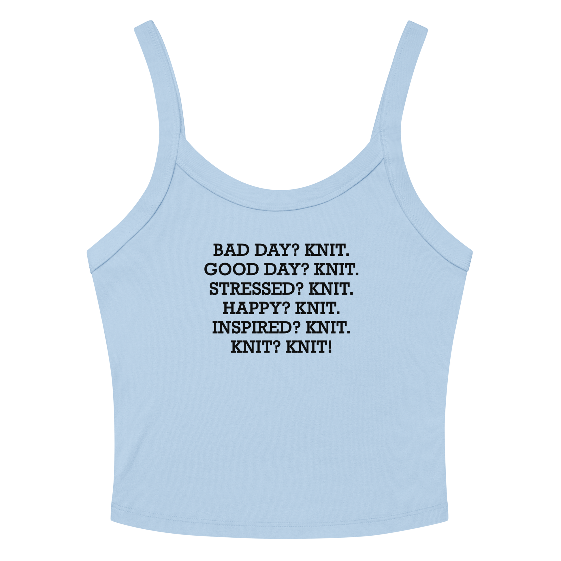"Bad Day? Knit. Good Day? Knit. Stressed? Knit. Happy? Knit. Inspired? Knit. Knit? Knit!" printed on a solid baby blue blend women's micro-rib tanktop laying on a flat surface amongst sunglasses and shorts
