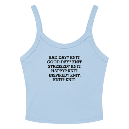 "Bad Day? Knit. Good Day? Knit. Stressed? Knit. Happy? Knit. Inspired? Knit. Knit? Knit!" printed on a solid baby blue blend women's micro-rib tanktop laying on a flat surface amongst sunglasses and shorts