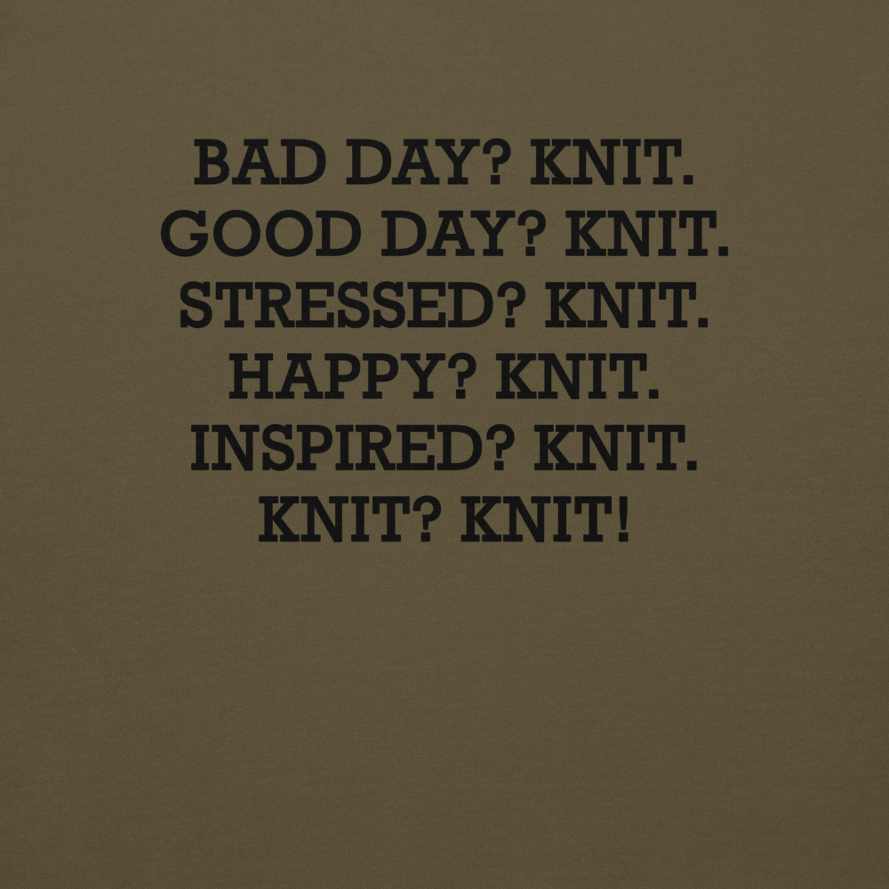 "Bad Day? Knit. Good Day? Knit. Stressed? Knit. Happy? Knit. Inspired? Knit. Knit? Knit!" printed on a military green background