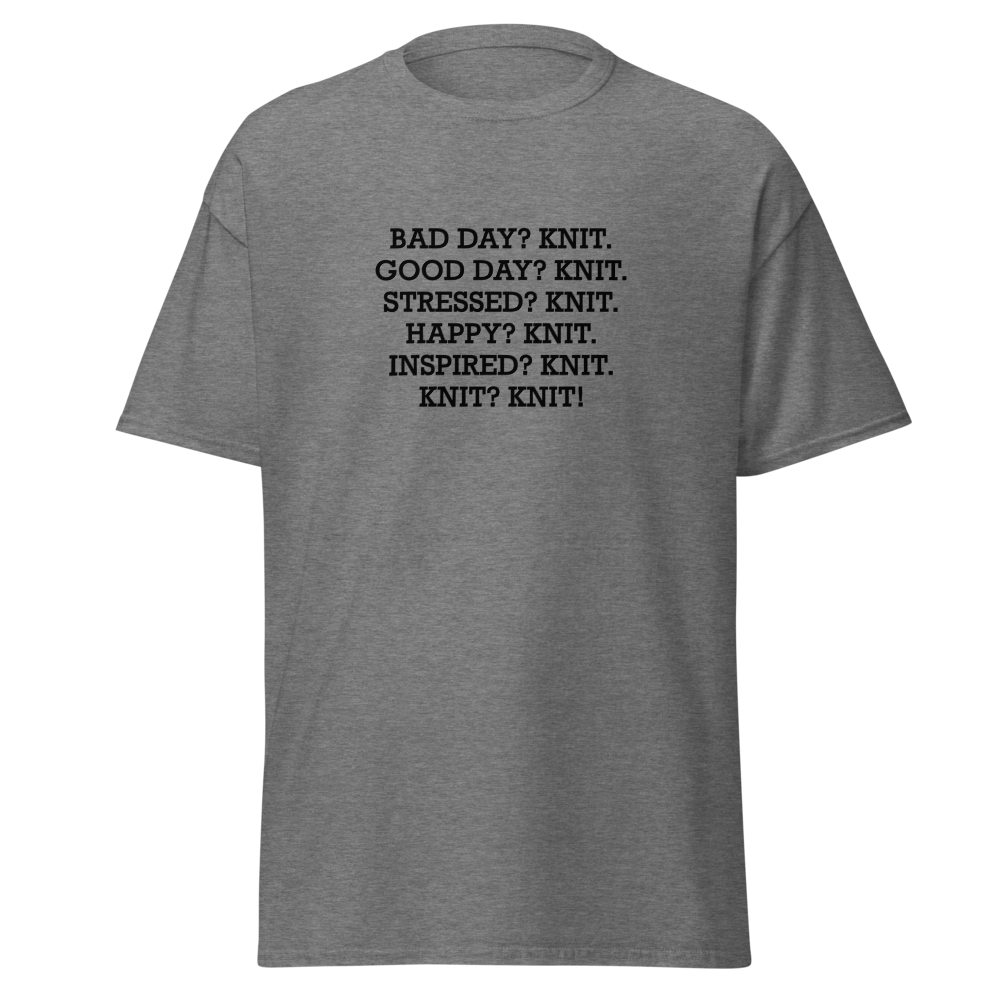 "Bad Day? Knit. Good Day? Knit. Stressed? Knit. Happy? Knit. Inspired? Knit. Knit? Knit!" printed on a graphite heather unisex classic tee laying on a flat surface