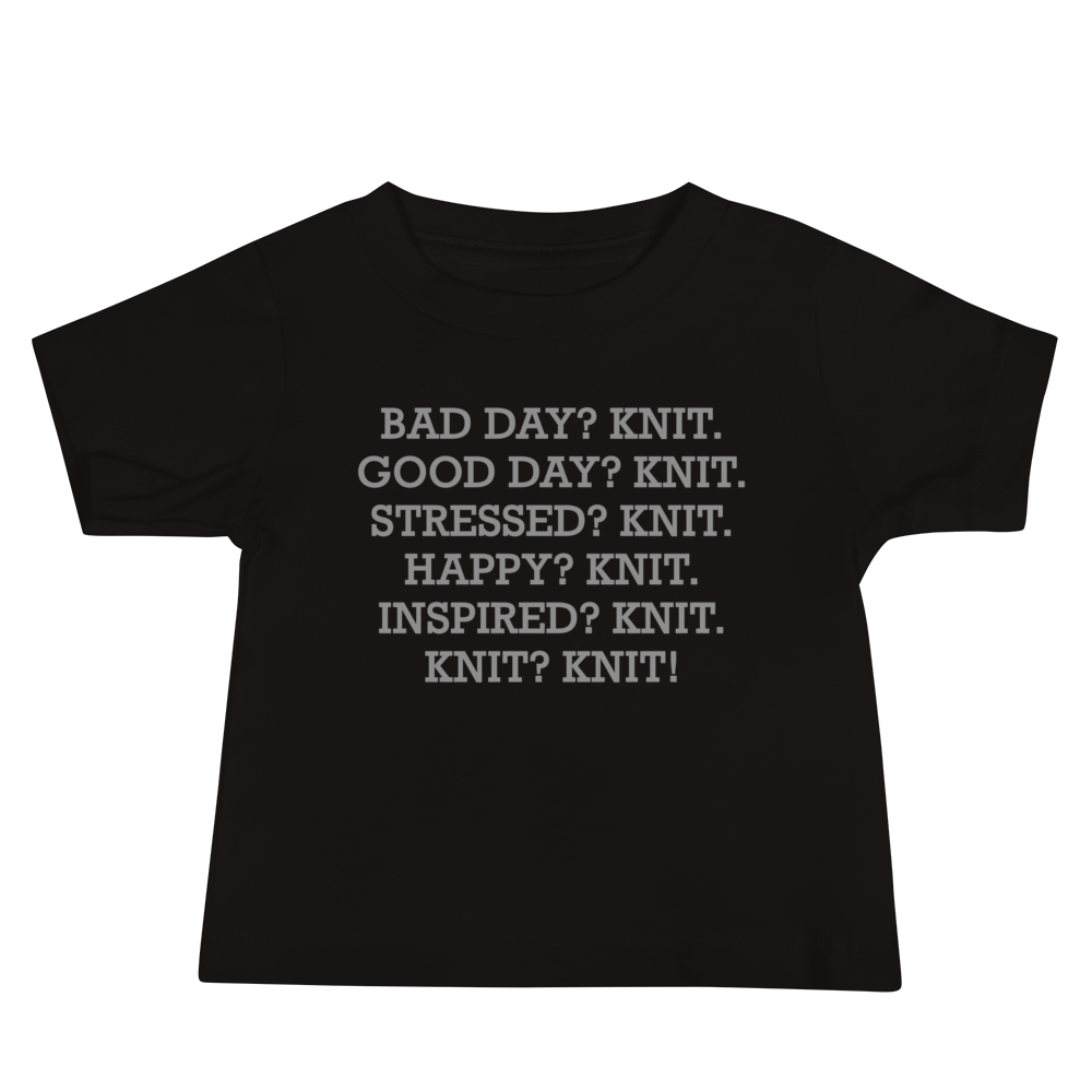 "Bad Day? Knit. Good Day? Knit. Stressed? Knit. Happy? Knit. Inspired? Knit. Knit? Knit!" printed on a black baby jersey short sleeve tee laying on a flat surface