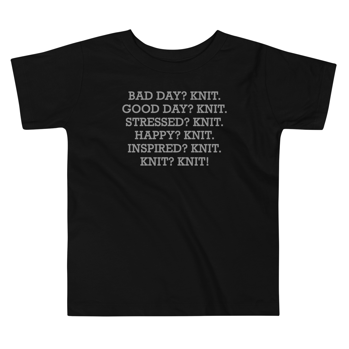 "Bad Day? Knit. Good Day? Knit. Stressed? Knit. Happy? Knit. Inspired? Knit. Knit? Knit!" printed on a black toddler short sleeve tee laying on a flat surface