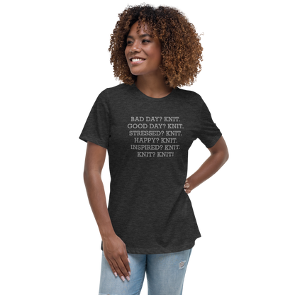 "Bad Day? Knit. Good Day? Knit. Stressed? Knit. Happy? Knit. Inspired? Knit. Knit? Knit!" printed on a dark grey heather women's relaxed t-shirt worn by a female