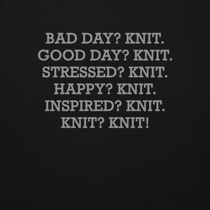 "Bad Day? Knit. Good Day? Knit. Stressed? Knit. Happy? Knit. Inspired? Knit. Knit? Knit!" printed on a black background