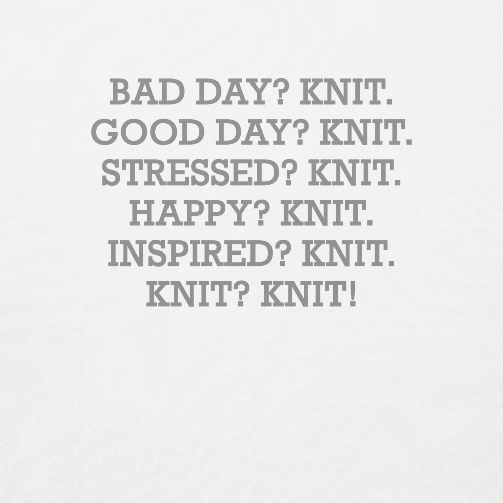 "Bad Day? Knit. Good Day? Knit. Stressed? Knit. Happy? Knit. Inspired? Knit. Knit? Knit!" printed on a white background