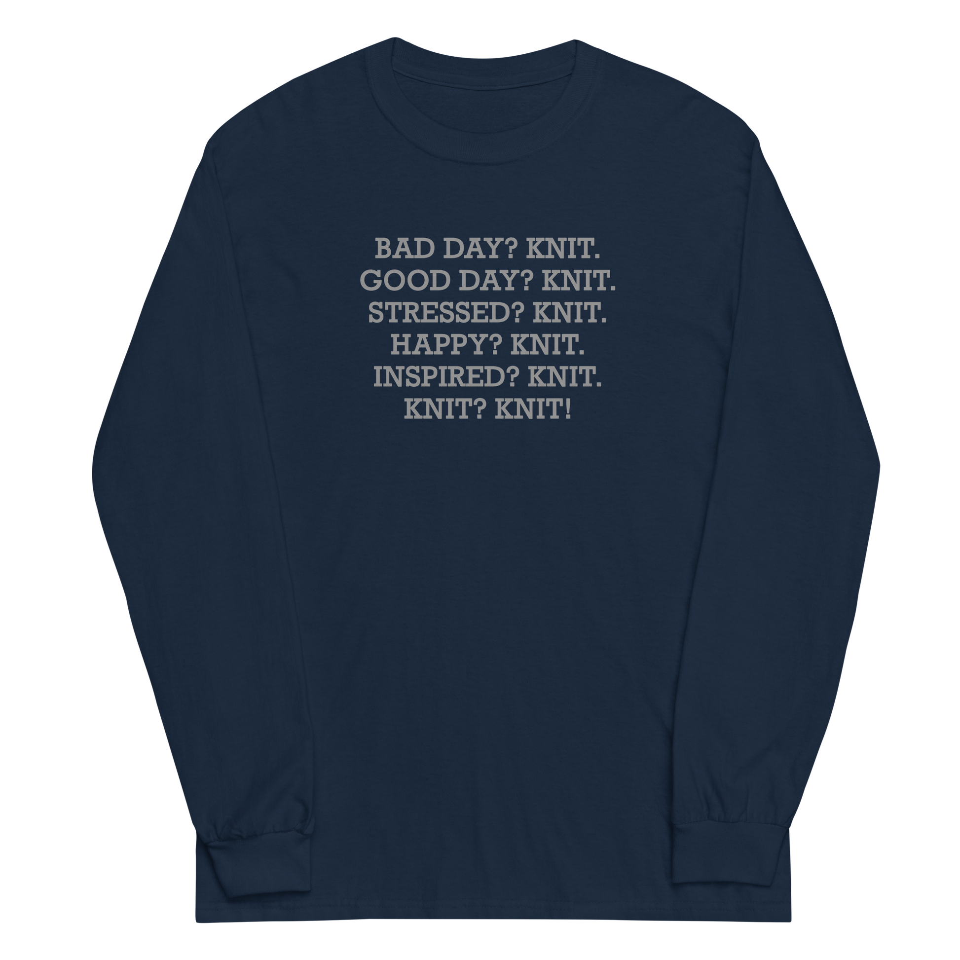 "Bad Day? Knit. Good Day? Knit. Stressed? Knit. Happy? Knit. Inspired? Knit. Knit? Knit!" printed on a navy men's long sleeve shirt laying on a flat surface