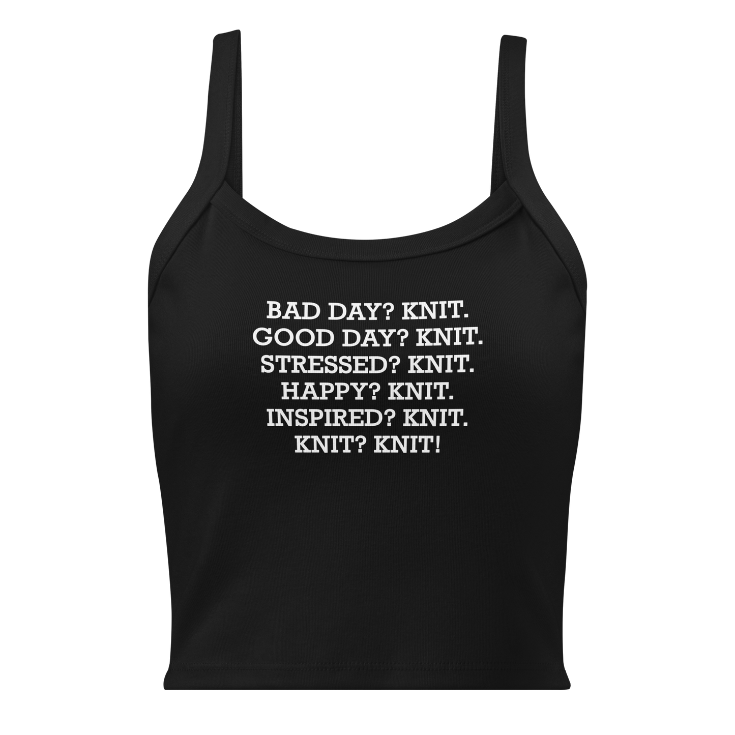 "Bad Day? Knit. Good Day? Knit. Stressed? Knit. Happy? Knit. Inspired? Knit. Knit? Knit!" printed on a solid black blend women's micro-rib tanktop laying on a flat surface