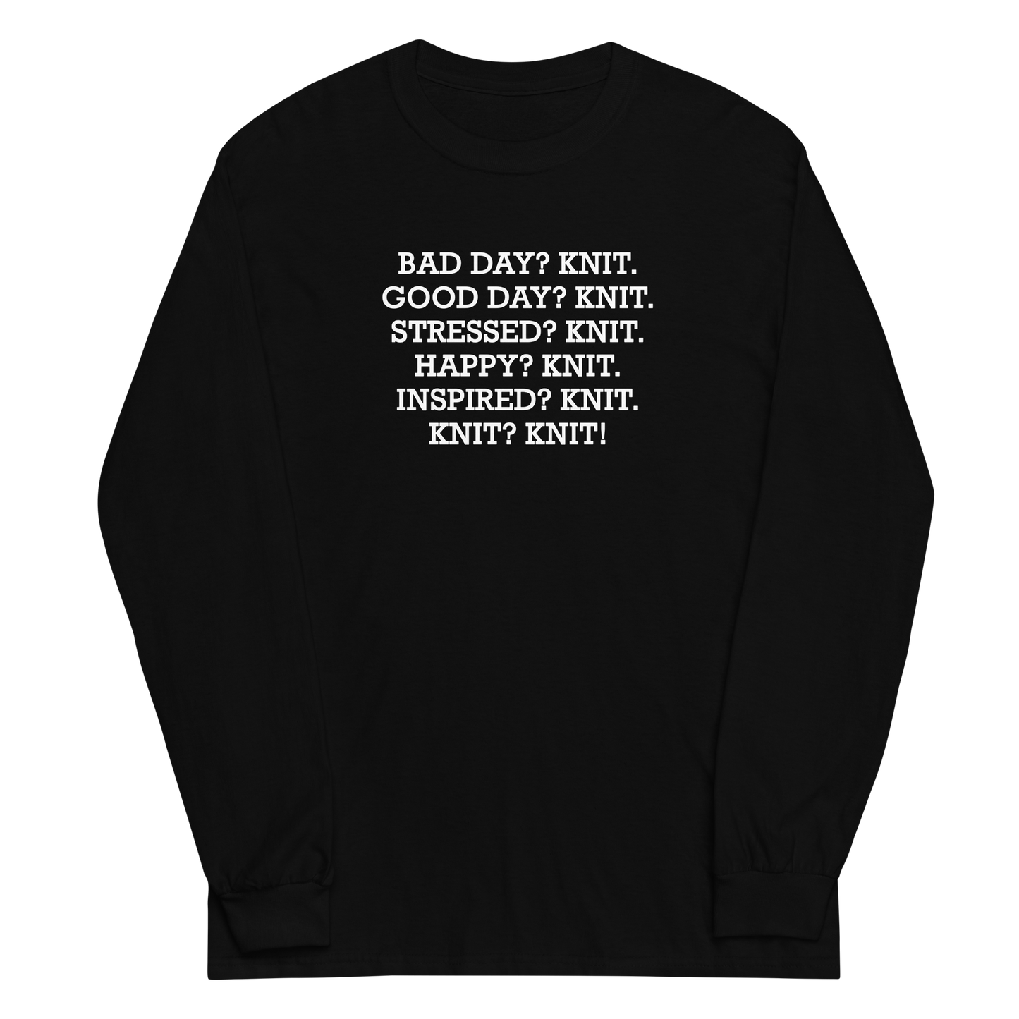"Bad Day? Knit. Good Day? Knit. Stressed? Knit. Happy? Knit. Inspired? Knit. Knit? Knit!" printed on a black men's long sleeve shirt laying on a flat surface