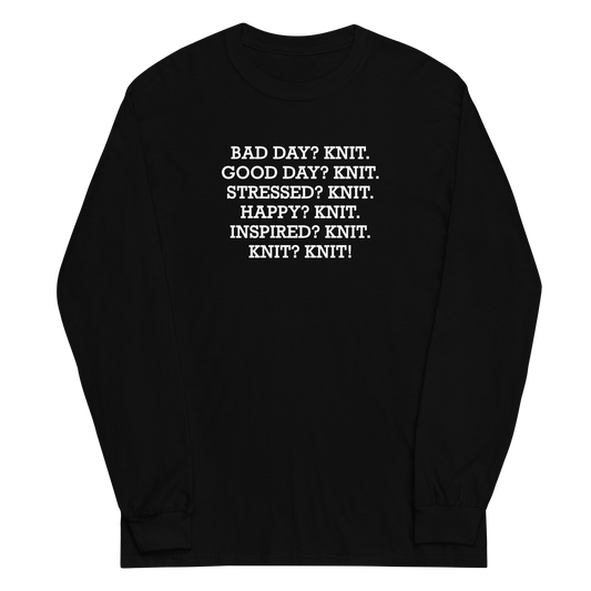 "Bad Day? Knit. Good Day? Knit. Stressed? Knit. Happy? Knit. Inspired? Knit. Knit? Knit!" printed on a black men's long sleeve shirt laying on a flat surface