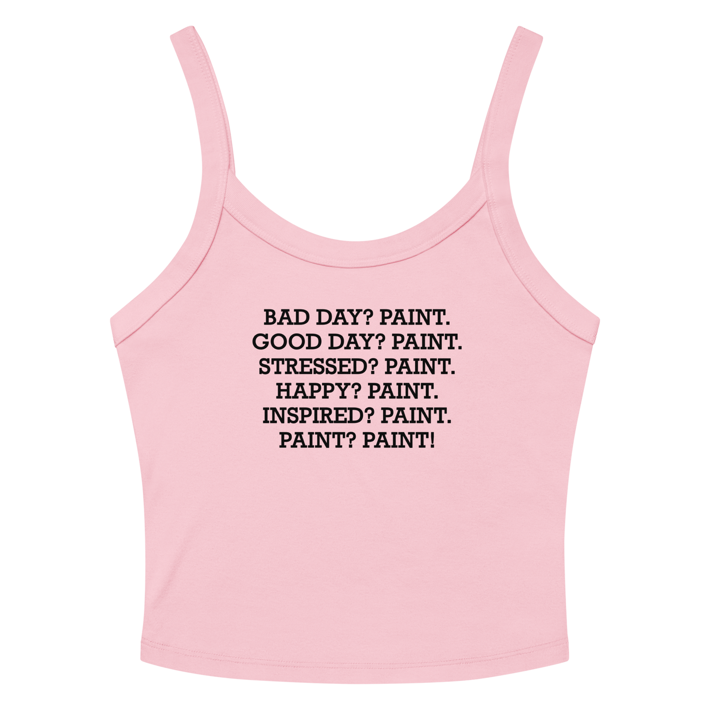 "Bad Day? Paint. Good Day? Paint. Stressed? Paint. Happy? Paint. Inspired? Paint. Paint? Paint!" printed on a solid pink blend women's micro-rib tanktop laying on a flat surface amongst sunglasses and shorts