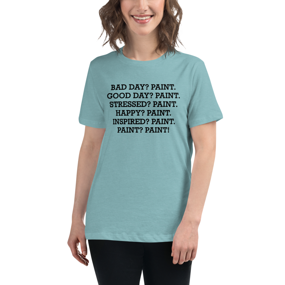 "Bad Day? Paint. Good Day? Paint. Stressed? Paint. Happy? Paint. Inspired? Paint. Paint? Paint!" printed on a heather blue lagoon women's relaxed t-shirt worn by a female