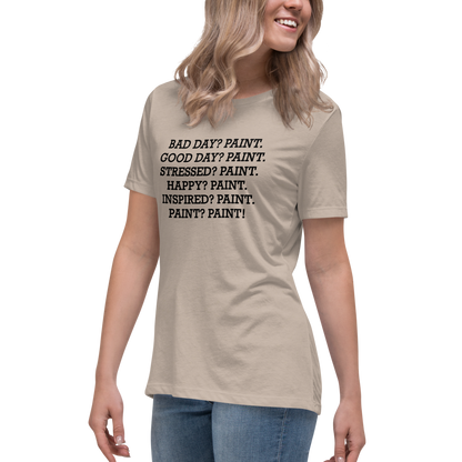 "Bad Day? Paint. Good Day? Paint. Stressed? Paint. Happy? Paint. Inspired? Paint. Paint? Paint!" printed on a heather stone women's relaxed t-shirt worn by a female