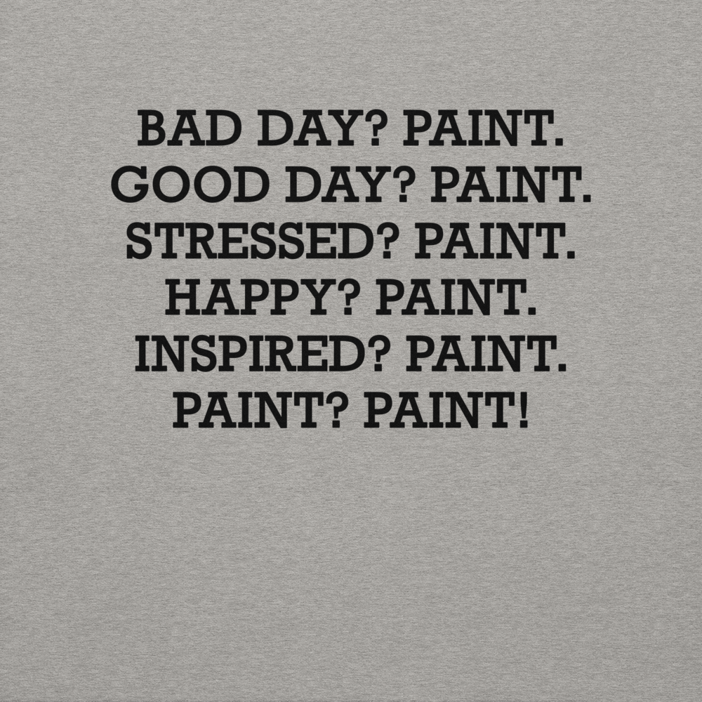 "Bad Day? Paint. Good Day? Paint. Stressed? Paint. Happy? Paint. Inspired? Paint. Paint? Paint!" printed on a carbon grey background