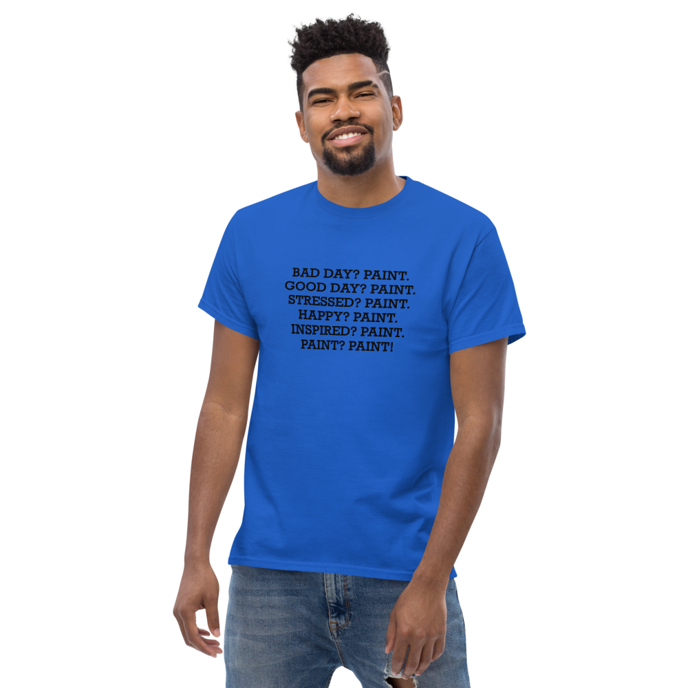 "Bad Day? Paint. Good Day? Paint. Stressed? Paint. Happy? Paint. Inspired? Paint. Paint? Paint!" printed on a royal unisex classic tee worn by a male