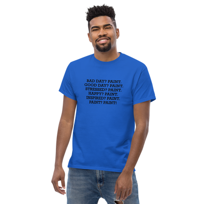 "Bad Day? Paint. Good Day? Paint. Stressed? Paint. Happy? Paint. Inspired? Paint. Paint? Paint!" printed on a royal unisex classic tee worn by a male