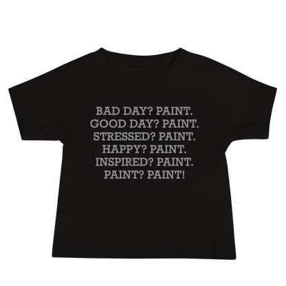 "Bad Day? Paint. Good Day? Paint. Stressed? Paint. Happy? Paint. Inspired? Paint. Paint? Paint!" printed on a black baby jersey short sleeve tee laying on a flat surface