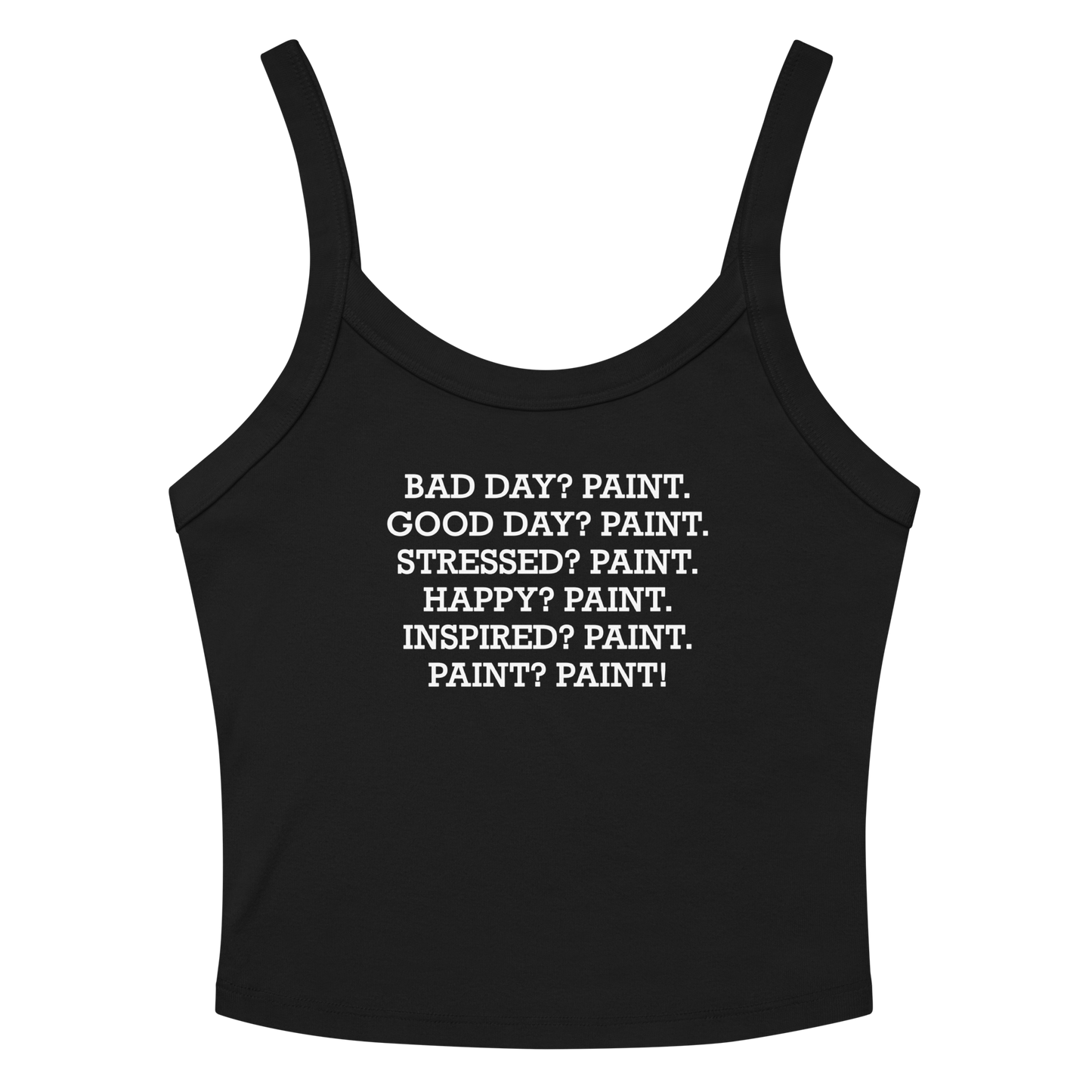 "Bad Day? Paint. Good Day? Paint. Stressed? Paint. Happy? Paint. Inspired? Paint. Paint? Paint!" printed on a solid black blend tbd