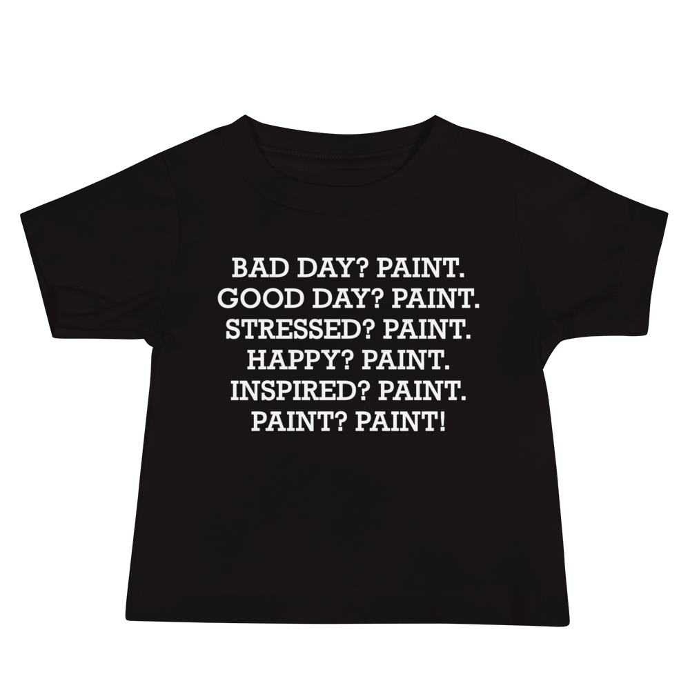 "Bad Day? Paint. Good Day? Paint. Stressed? Paint. Happy? Paint. Inspired? Paint. Paint? Paint!" printed on a black baby jersey short sleeve tee laying on a flat surface