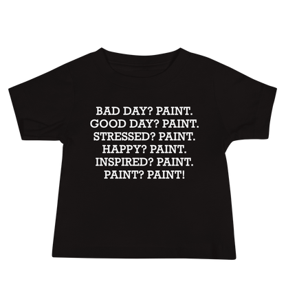 "Bad Day? Paint. Good Day? Paint. Stressed? Paint. Happy? Paint. Inspired? Paint. Paint? Paint!" printed on a black baby jersey short sleeve tee laying on a flat surface