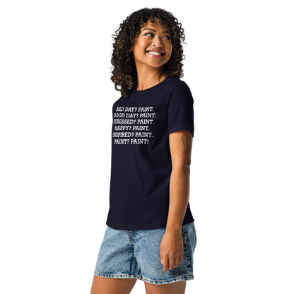 "Bad Day? Paint. Good Day? Paint. Stressed? Paint. Happy? Paint. Inspired? Paint. Paint? Paint!" printed on a navy women's relaxed t-shirt worn by a female