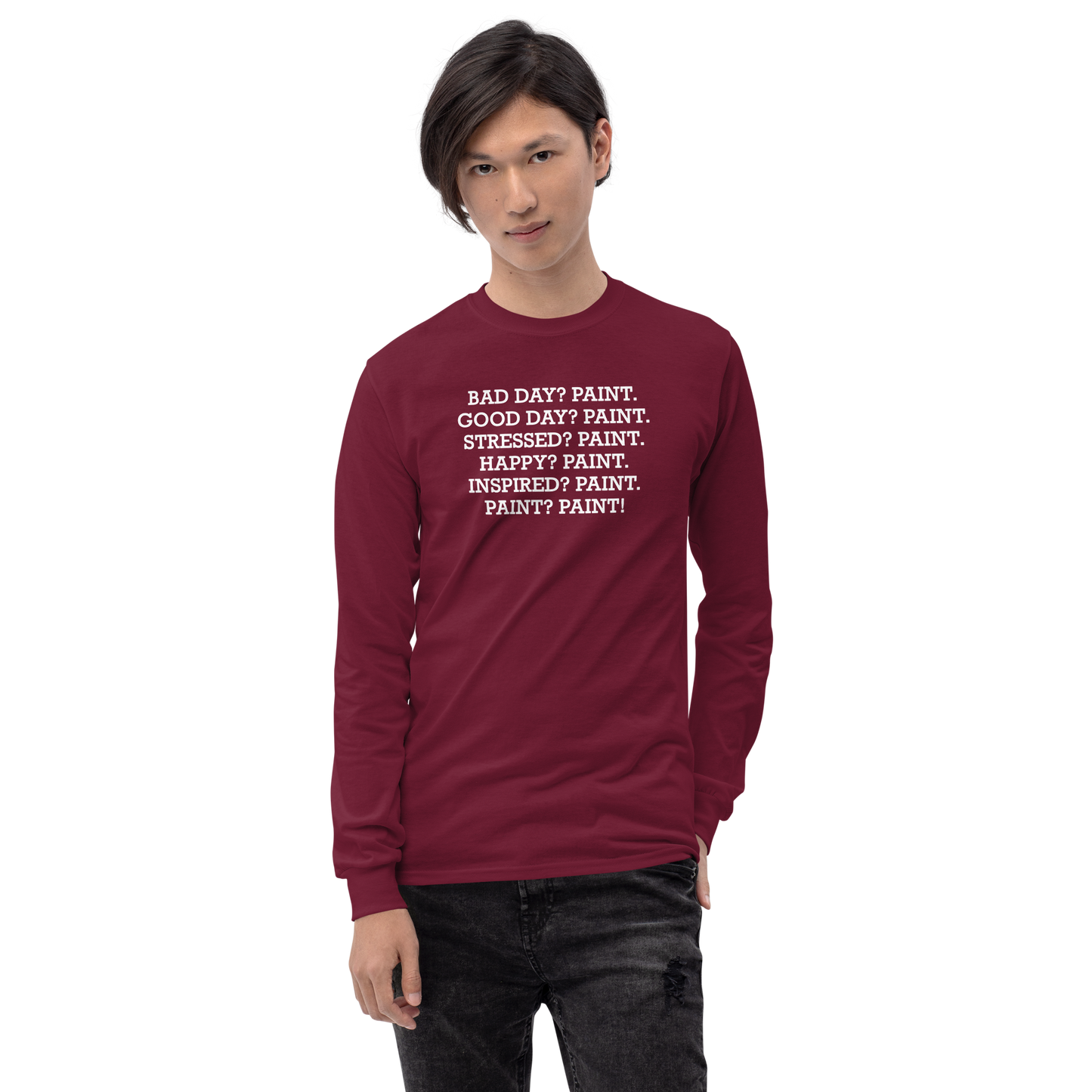 "Bad Day? Paint. Good Day? Paint. Stressed? Paint. Happy? Paint. Inspired? Paint. Paint? Paint!" printed on a maroon men's long sleeve shirt worn by a male