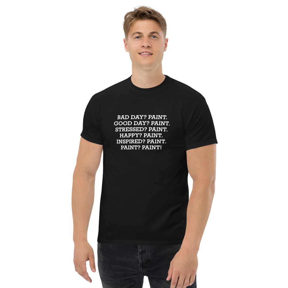 "Bad Day? Paint. Good Day? Paint. Stressed? Paint. Happy? Paint. Inspired? Paint. Paint? Paint!" printed on a black unisex classic tee worn by a male
