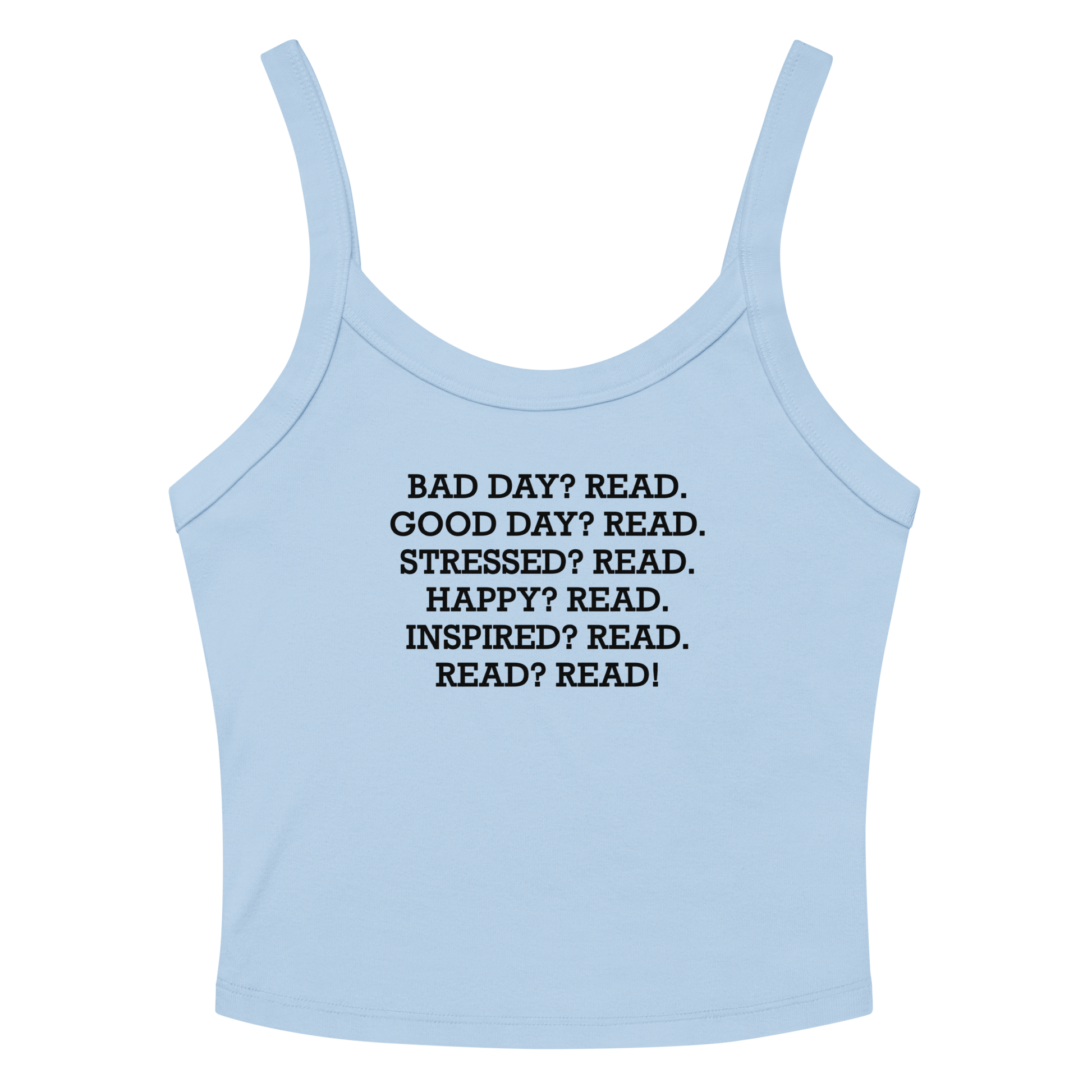 "Bad Day? Read. Good Day? Read. Stressed? Read. Happy? Read. Inspired? Read. Read? Read!" printed on a solid baby blue blend women's micro-rib tanktop laying on a flat surface amongst sunglasses and shorts