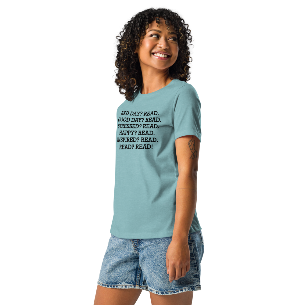 "Bad Day? Read. Good Day? Read. Stressed? Read. Happy? Read. Inspired? Read. Read? Read!" printed on a heather blue lagoon women's relaxed t-shirt worn by a female