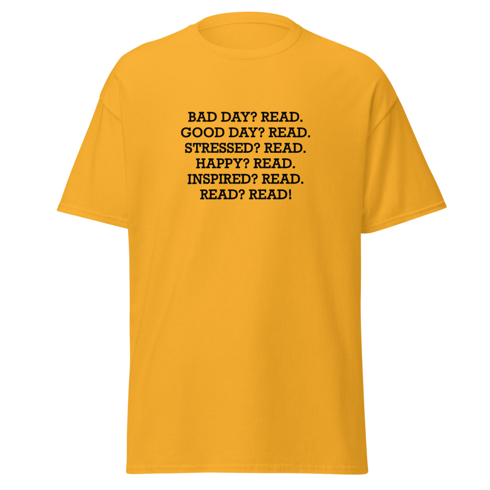 "Bad Day? Read. Good Day? Read. Stressed? Read. Happy? Read. Inspired? Read. Read? Read!" printed on a gold on an invisible body