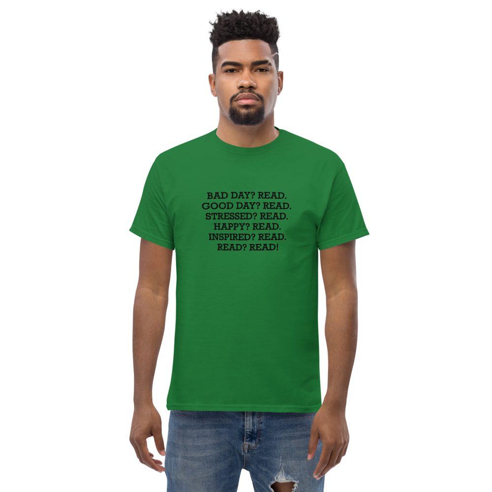 "Bad Day? Read. Good Day? Read. Stressed? Read. Happy? Read. Inspired? Read. Read? Read!" printed on a turf green unisex classic tee worn by a male