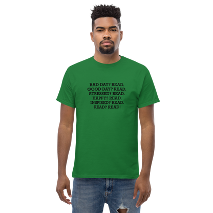 "Bad Day? Read. Good Day? Read. Stressed? Read. Happy? Read. Inspired? Read. Read? Read!" printed on a turf green unisex classic tee worn by a male