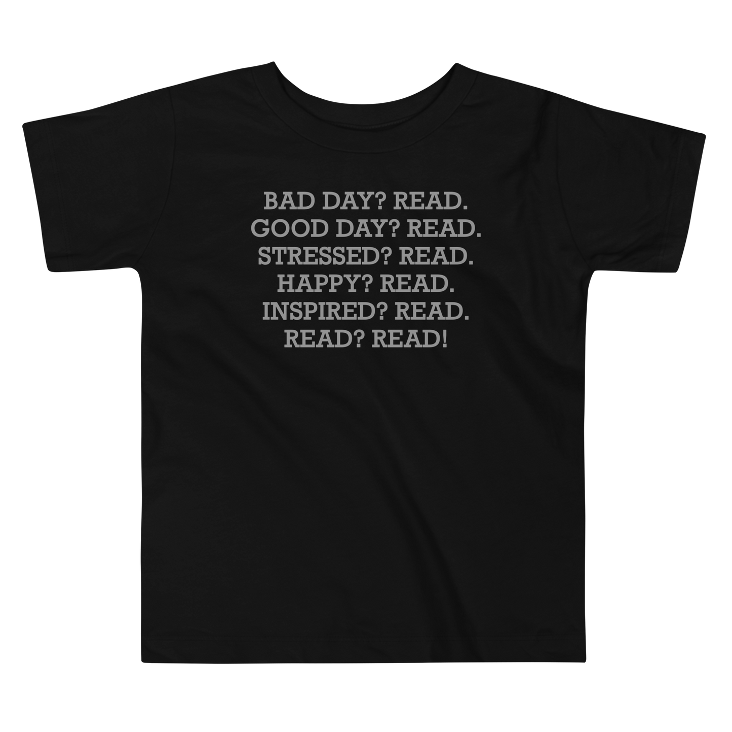 "Bad Day? Read. Good Day? Read. Stressed? Read. Happy? Read. Inspired? Read. Read? Read!" printed on a black toddler short sleeve tee laying on a flat surface