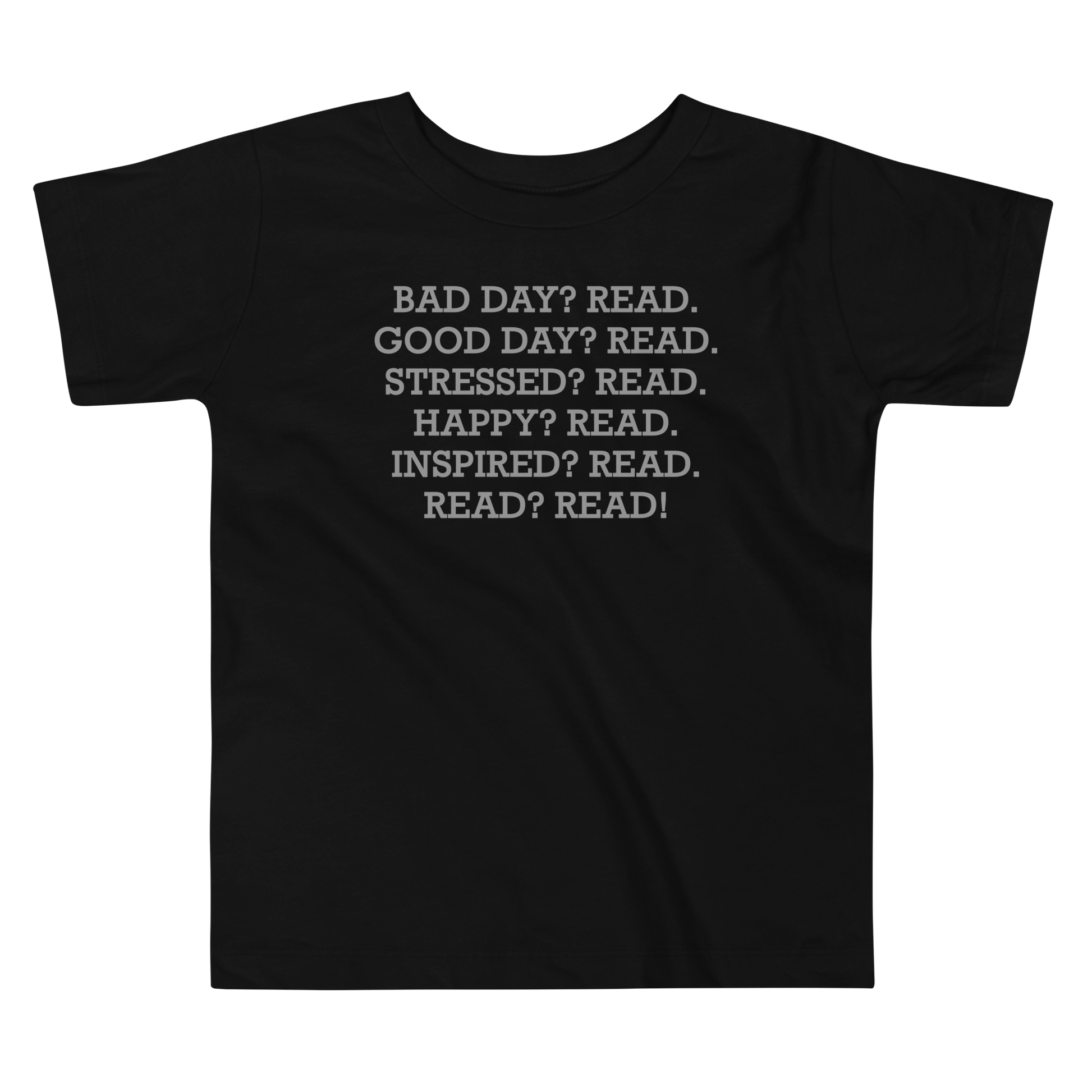 "Bad Day? Read. Good Day? Read. Stressed? Read. Happy? Read. Inspired? Read. Read? Read!" printed on a black toddler short sleeve tee laying on a flat surface
