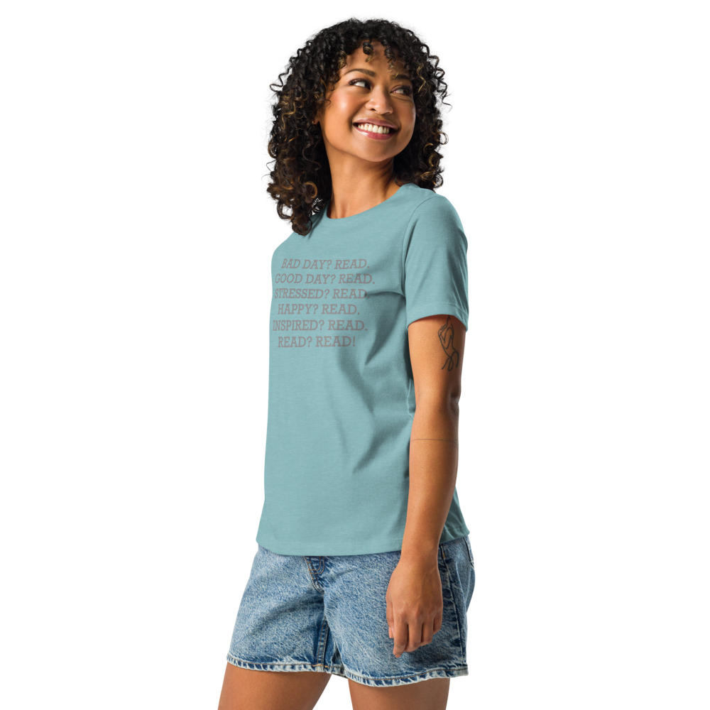 "Bad Day? Read. Good Day? Read. Stressed? Read. Happy? Read. Inspired? Read. Read? Read!" printed on a heather blue lagoon women's relaxed t-shirt worn by a female