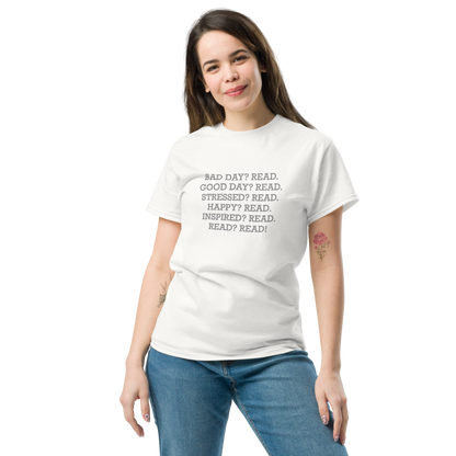 "Bad Day? Read. Good Day? Read. Stressed? Read. Happy? Read. Inspired? Read. Read? Read!" printed on a white unisex classic tee worn by a female