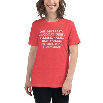 "Bad Day? Read. Good Day? Read. Stressed? Read. Happy? Read. Inspired? Read. Read? Read!" printed on a heather red women's relaxed t-shirt worn by a female