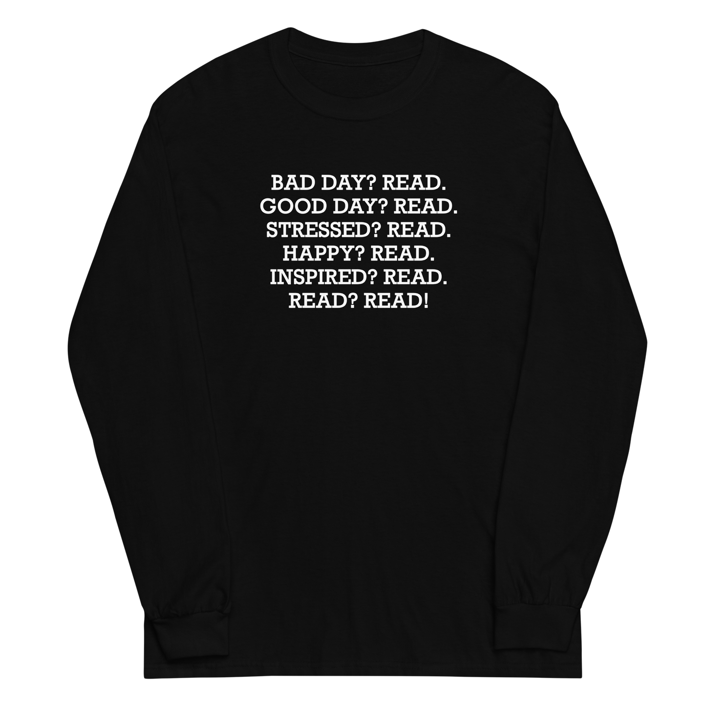"Bad Day? Read. Good Day? Read. Stressed? Read. Happy? Read. Inspired? Read. Read? Read!" printed on a black men's long sleeve shirt laying on a flat surface