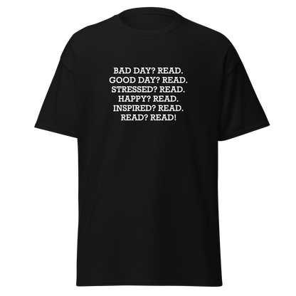 "Bad Day? Read. Good Day? Read. Stressed? Read. Happy? Read. Inspired? Read. Read? Read!" printed on a black unisex classic tee laying on a flat surface