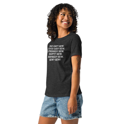 "Bad Day? Sew. Good Day? Sew. Stressed? Sew. Happy? Sew. Inspired? Sew. Sew? Sew!" printed on a dark grey heather women's relaxed t-shirt worn by a female