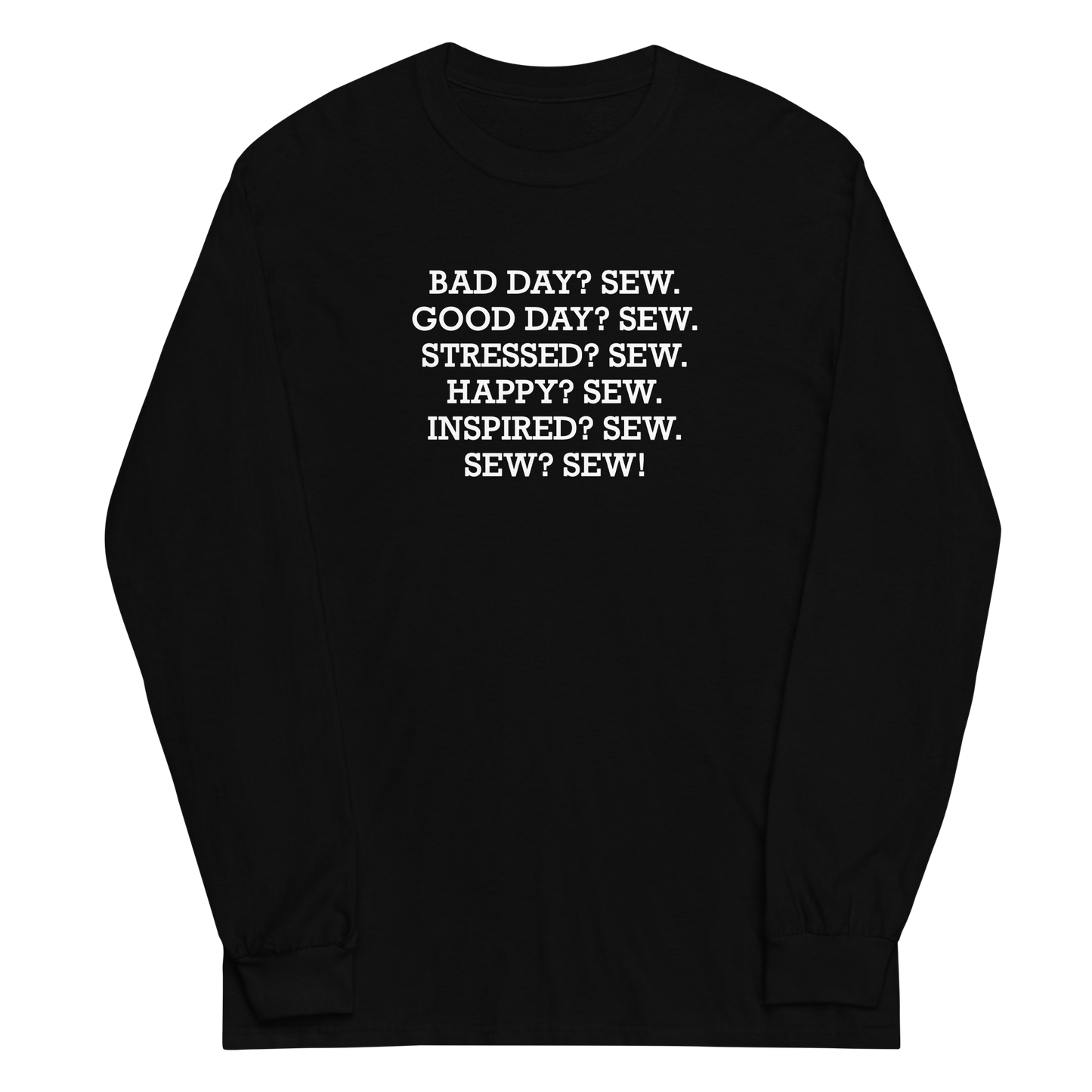 "Bad Day? Sew. Good Day? Sew. Stressed? Sew. Happy? Sew. Inspired? Sew. Sew? Sew!" printed on a black men's long sleeve shirt laying on a flat surface
