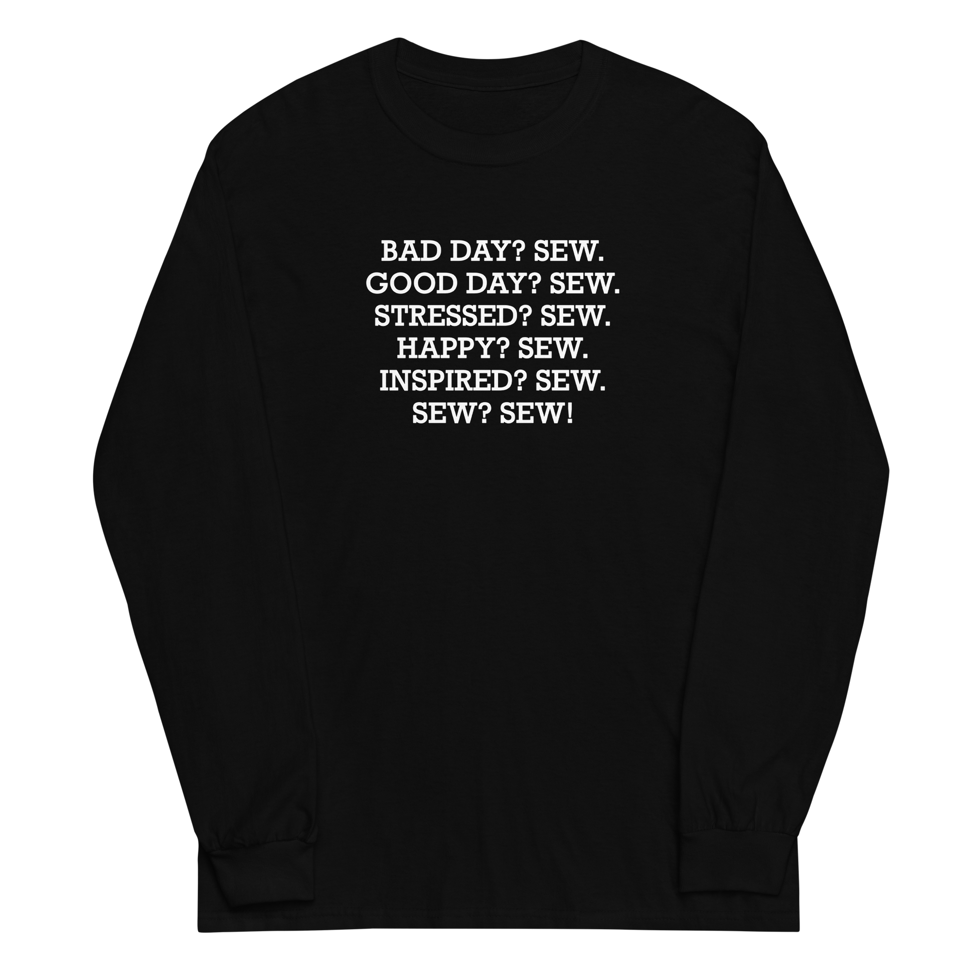 "Bad Day? Sew. Good Day? Sew. Stressed? Sew. Happy? Sew. Inspired? Sew. Sew? Sew!" printed on a black men's long sleeve shirt laying on a flat surface